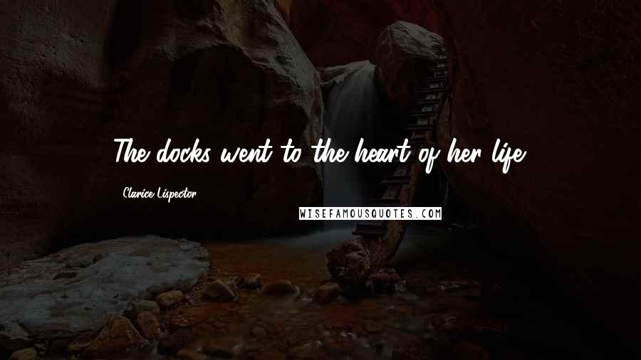 Clarice Lispector Quotes: The docks went to the heart of her life.