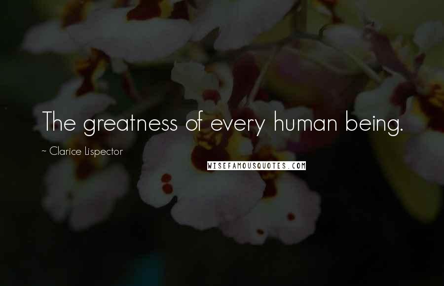 Clarice Lispector Quotes: The greatness of every human being.