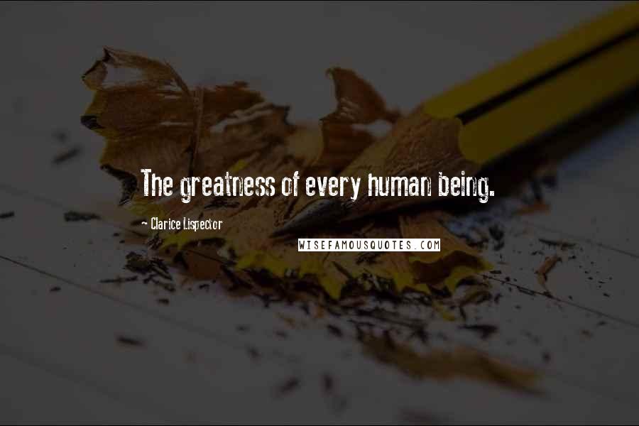 Clarice Lispector Quotes: The greatness of every human being.