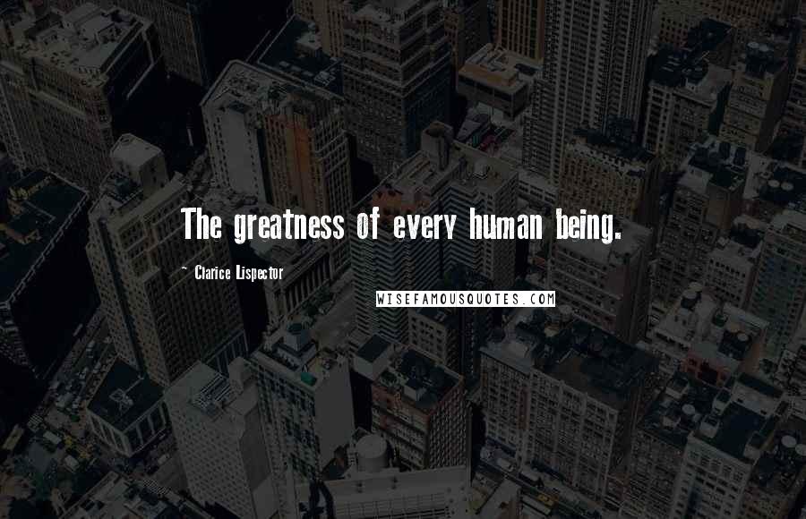 Clarice Lispector Quotes: The greatness of every human being.