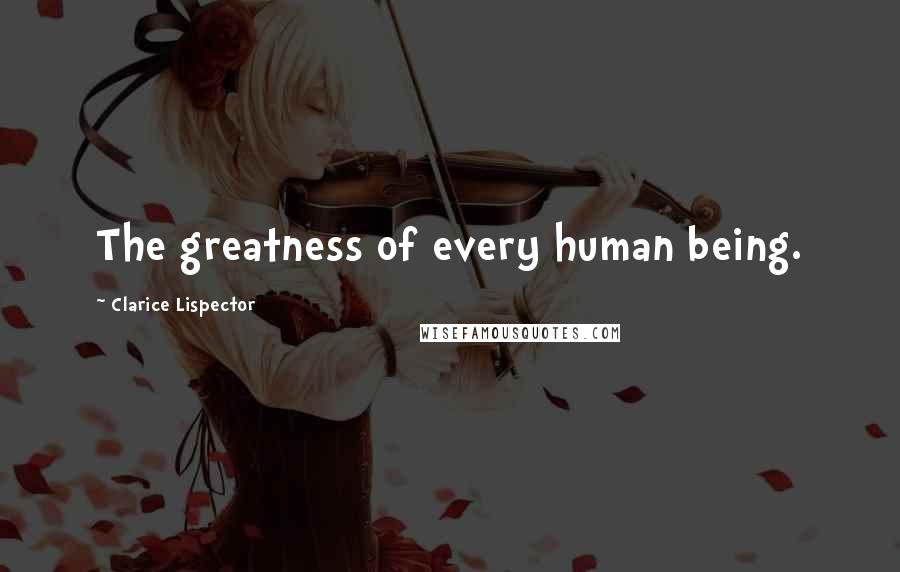 Clarice Lispector Quotes: The greatness of every human being.