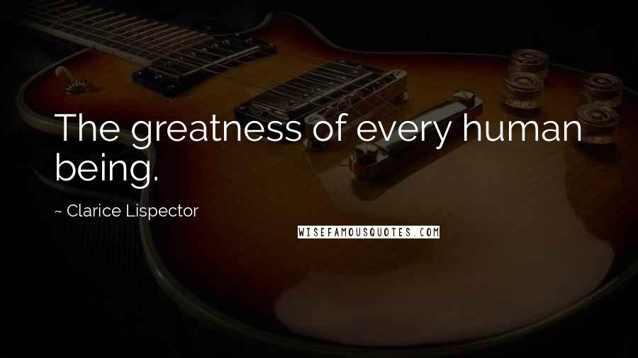 Clarice Lispector Quotes: The greatness of every human being.