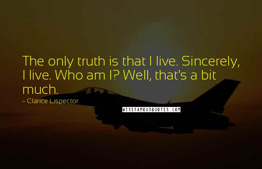 Clarice Lispector Quotes: The only truth is that I live. Sincerely, I live. Who am I? Well, that's a bit much.