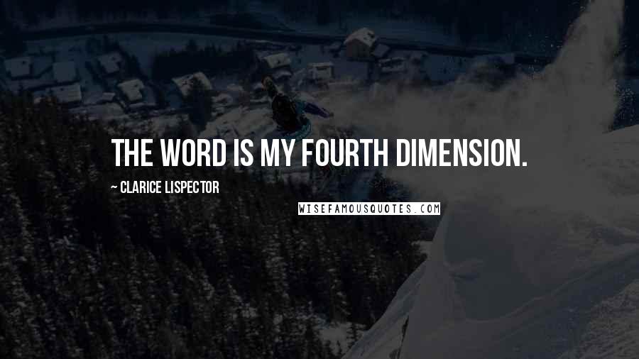 Clarice Lispector Quotes: The word is my fourth dimension.