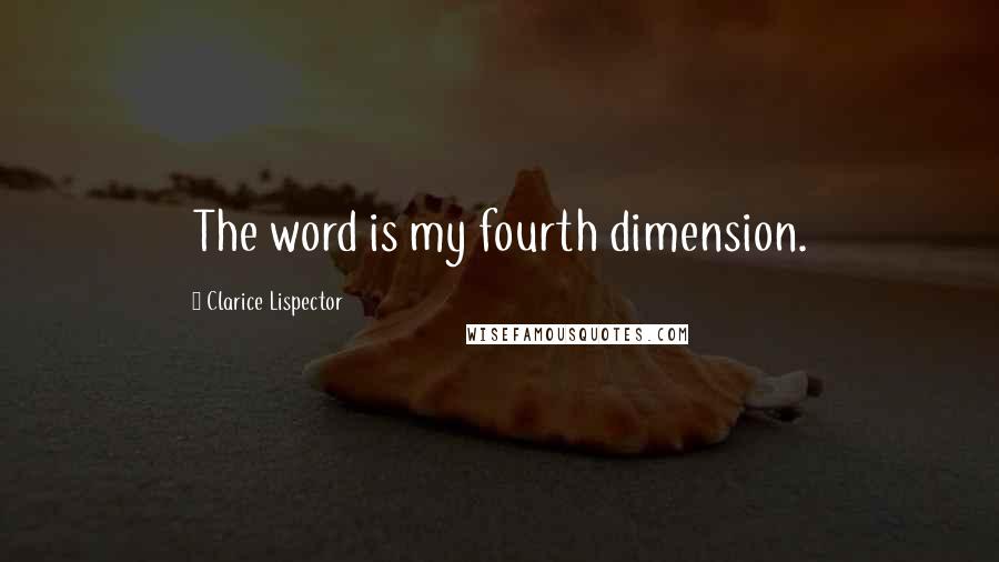 Clarice Lispector Quotes: The word is my fourth dimension.