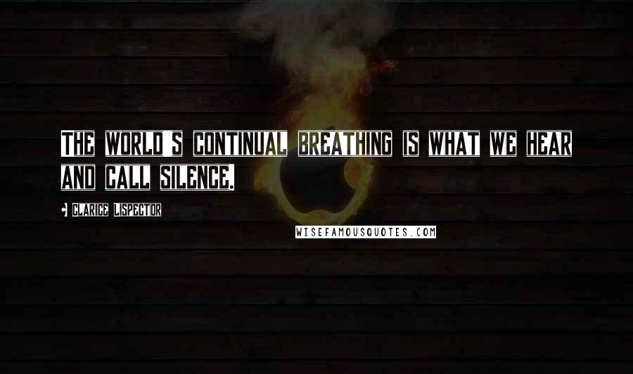 Clarice Lispector Quotes: The world's continual breathing is what we hear and call silence.