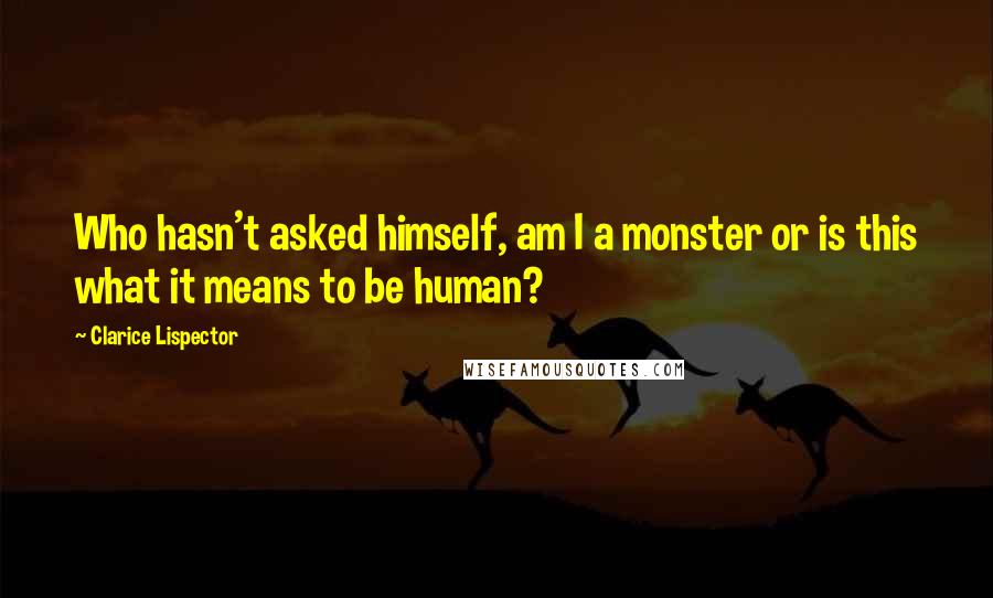 Clarice Lispector Quotes: Who hasn't asked himself, am I a monster or is this what it means to be human?