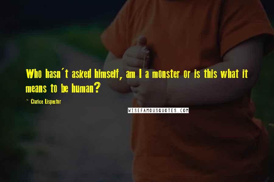 Clarice Lispector Quotes: Who hasn't asked himself, am I a monster or is this what it means to be human?