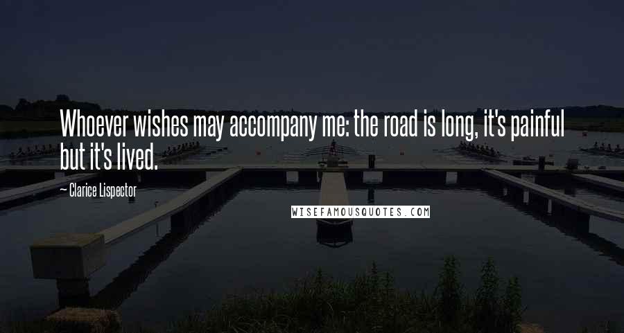 Clarice Lispector Quotes: Whoever wishes may accompany me: the road is long, it's painful but it's lived.