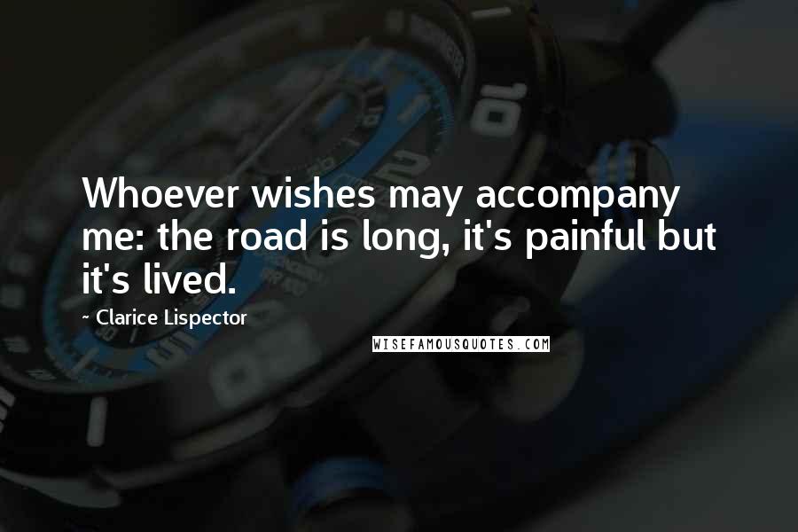 Clarice Lispector Quotes: Whoever wishes may accompany me: the road is long, it's painful but it's lived.