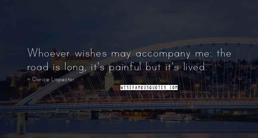 Clarice Lispector Quotes: Whoever wishes may accompany me: the road is long, it's painful but it's lived.