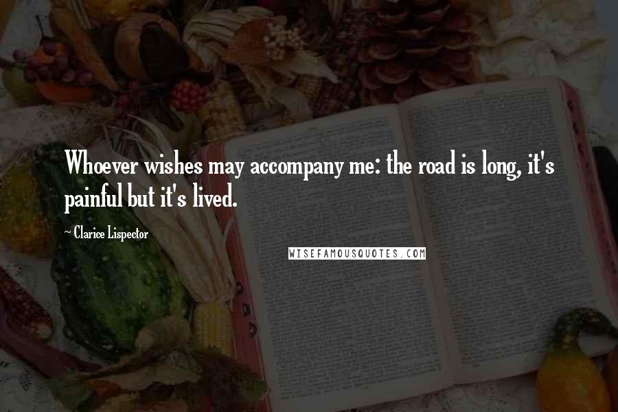 Clarice Lispector Quotes: Whoever wishes may accompany me: the road is long, it's painful but it's lived.
