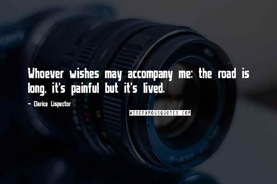 Clarice Lispector Quotes: Whoever wishes may accompany me: the road is long, it's painful but it's lived.