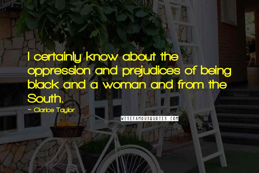 Clarice Taylor Quotes: I certainly know about the oppression and prejudices of being black and a woman and from the South.