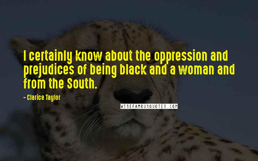 Clarice Taylor Quotes: I certainly know about the oppression and prejudices of being black and a woman and from the South.