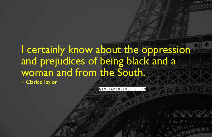 Clarice Taylor Quotes: I certainly know about the oppression and prejudices of being black and a woman and from the South.