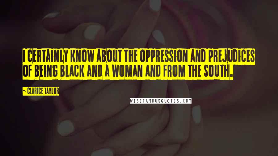 Clarice Taylor Quotes: I certainly know about the oppression and prejudices of being black and a woman and from the South.