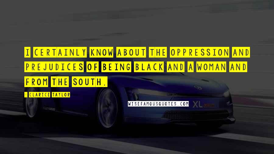 Clarice Taylor Quotes: I certainly know about the oppression and prejudices of being black and a woman and from the South.