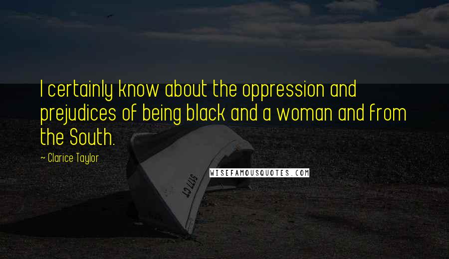 Clarice Taylor Quotes: I certainly know about the oppression and prejudices of being black and a woman and from the South.