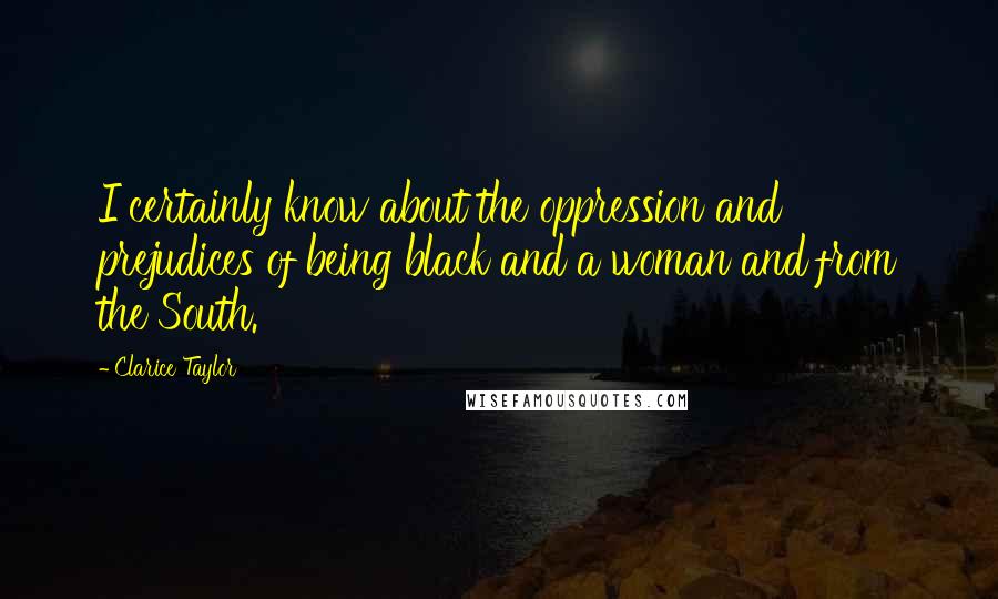 Clarice Taylor Quotes: I certainly know about the oppression and prejudices of being black and a woman and from the South.