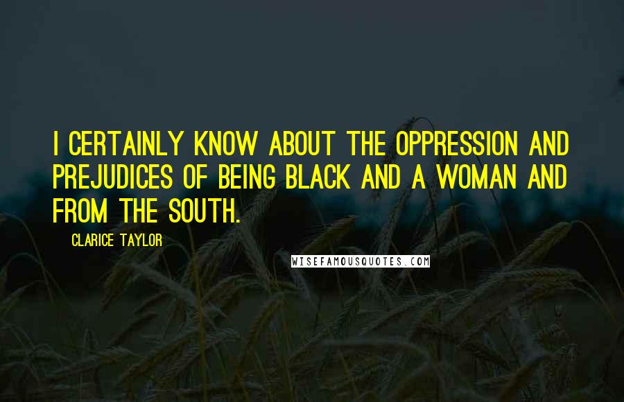 Clarice Taylor Quotes: I certainly know about the oppression and prejudices of being black and a woman and from the South.