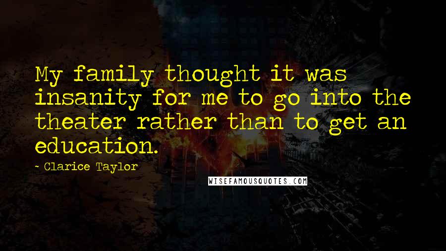 Clarice Taylor Quotes: My family thought it was insanity for me to go into the theater rather than to get an education.