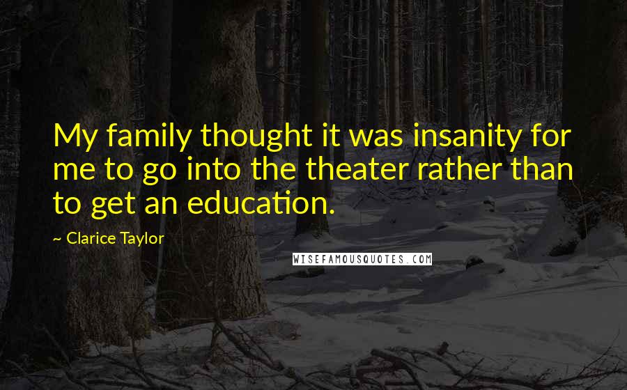 Clarice Taylor Quotes: My family thought it was insanity for me to go into the theater rather than to get an education.