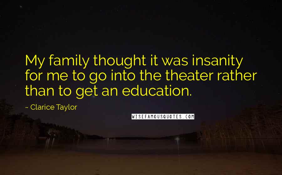 Clarice Taylor Quotes: My family thought it was insanity for me to go into the theater rather than to get an education.