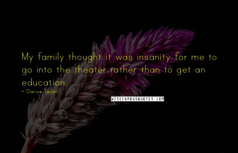 Clarice Taylor Quotes: My family thought it was insanity for me to go into the theater rather than to get an education.