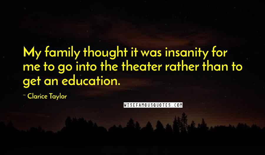 Clarice Taylor Quotes: My family thought it was insanity for me to go into the theater rather than to get an education.