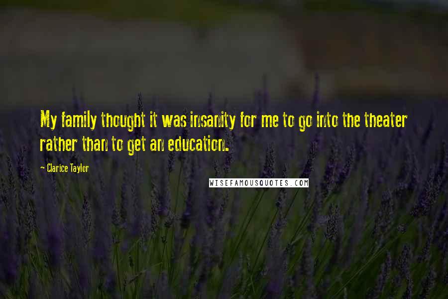 Clarice Taylor Quotes: My family thought it was insanity for me to go into the theater rather than to get an education.