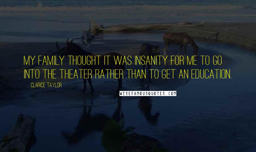 Clarice Taylor Quotes: My family thought it was insanity for me to go into the theater rather than to get an education.