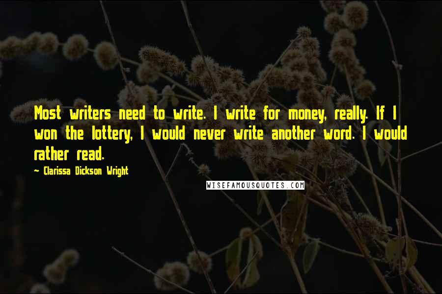 Clarissa Dickson Wright Quotes: Most writers need to write. I write for money, really. If I won the lottery, I would never write another word. I would rather read.