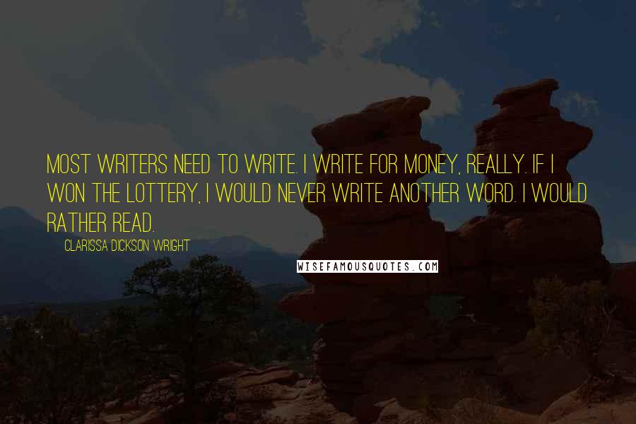 Clarissa Dickson Wright Quotes: Most writers need to write. I write for money, really. If I won the lottery, I would never write another word. I would rather read.