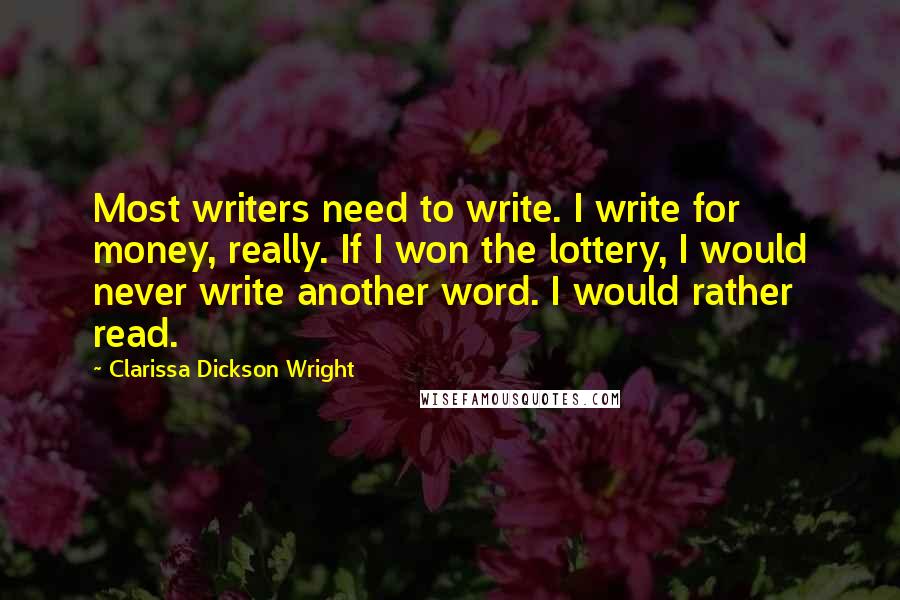 Clarissa Dickson Wright Quotes: Most writers need to write. I write for money, really. If I won the lottery, I would never write another word. I would rather read.