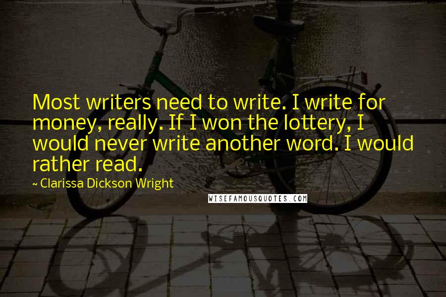 Clarissa Dickson Wright Quotes: Most writers need to write. I write for money, really. If I won the lottery, I would never write another word. I would rather read.