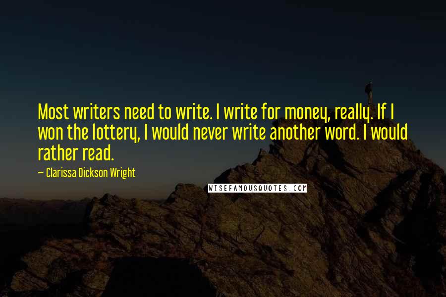 Clarissa Dickson Wright Quotes: Most writers need to write. I write for money, really. If I won the lottery, I would never write another word. I would rather read.