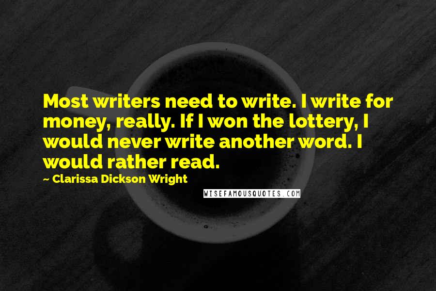 Clarissa Dickson Wright Quotes: Most writers need to write. I write for money, really. If I won the lottery, I would never write another word. I would rather read.