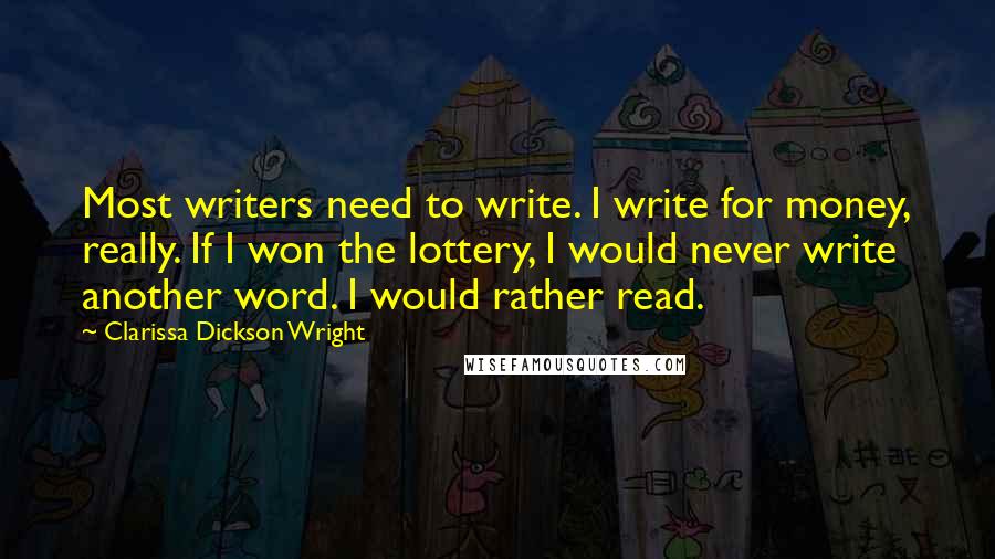 Clarissa Dickson Wright Quotes: Most writers need to write. I write for money, really. If I won the lottery, I would never write another word. I would rather read.