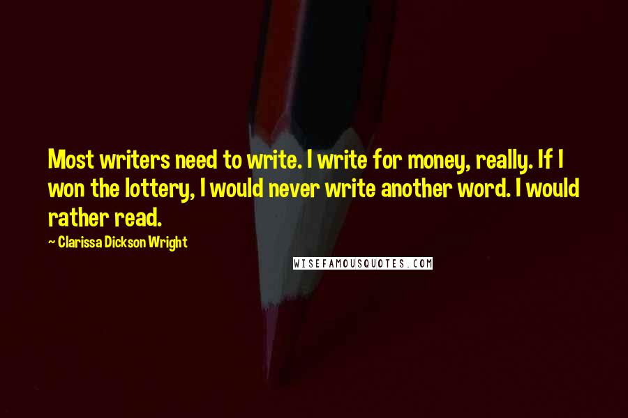 Clarissa Dickson Wright Quotes: Most writers need to write. I write for money, really. If I won the lottery, I would never write another word. I would rather read.