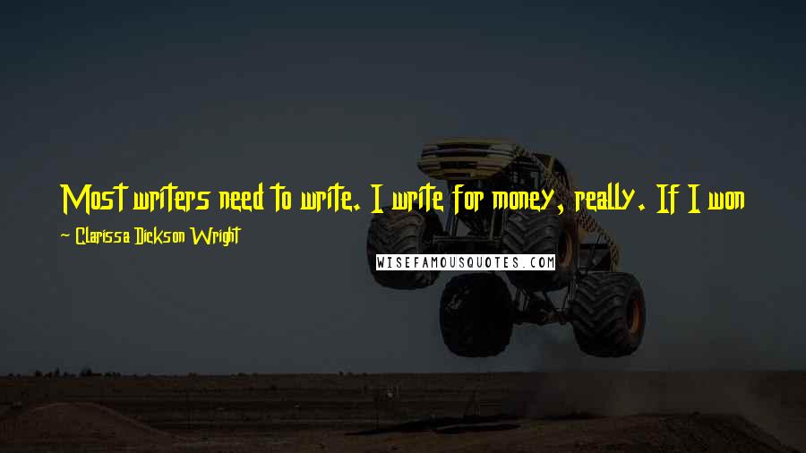 Clarissa Dickson Wright Quotes: Most writers need to write. I write for money, really. If I won the lottery, I would never write another word. I would rather read.