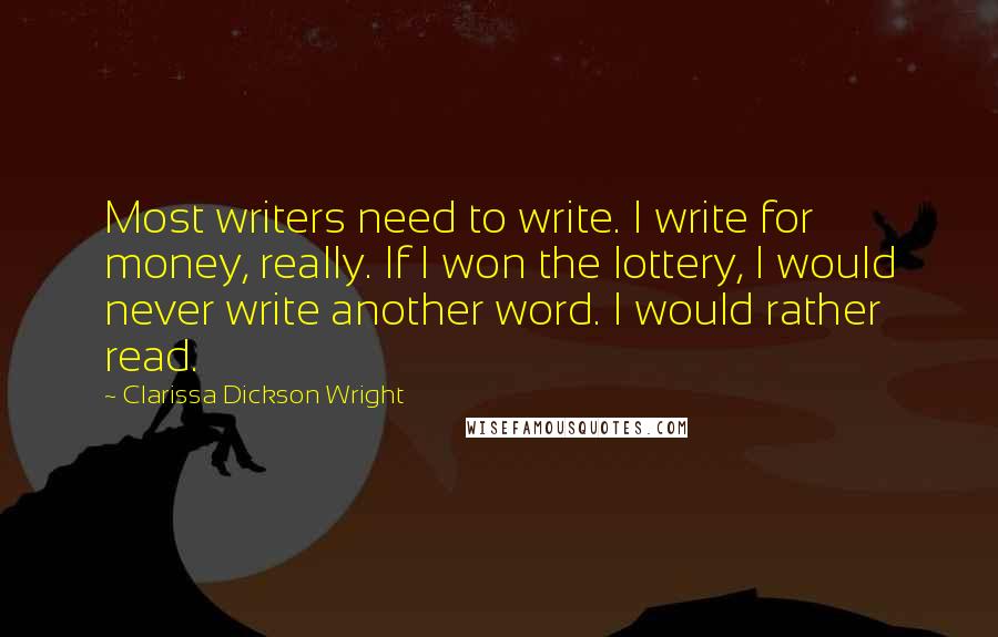 Clarissa Dickson Wright Quotes: Most writers need to write. I write for money, really. If I won the lottery, I would never write another word. I would rather read.