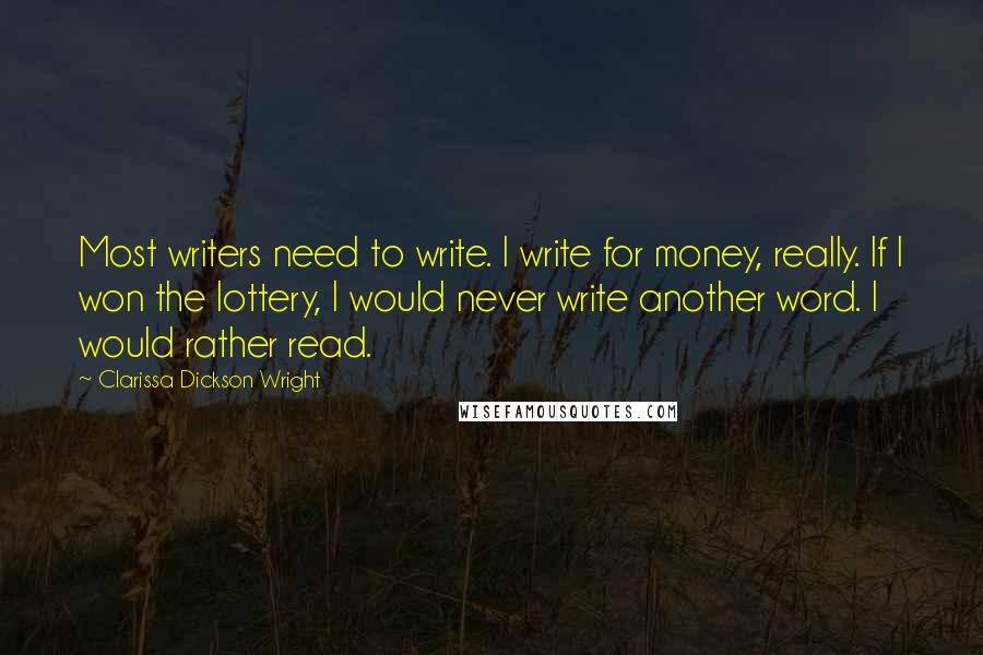 Clarissa Dickson Wright Quotes: Most writers need to write. I write for money, really. If I won the lottery, I would never write another word. I would rather read.