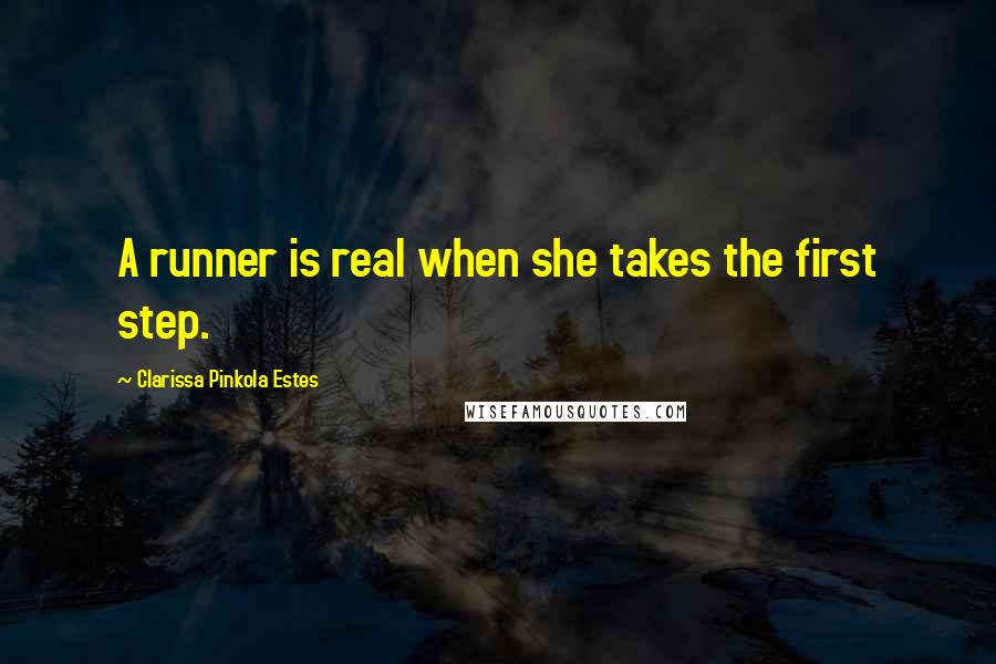 Clarissa Pinkola Estes Quotes: A runner is real when she takes the first step.