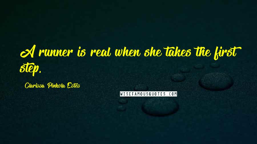 Clarissa Pinkola Estes Quotes: A runner is real when she takes the first step.