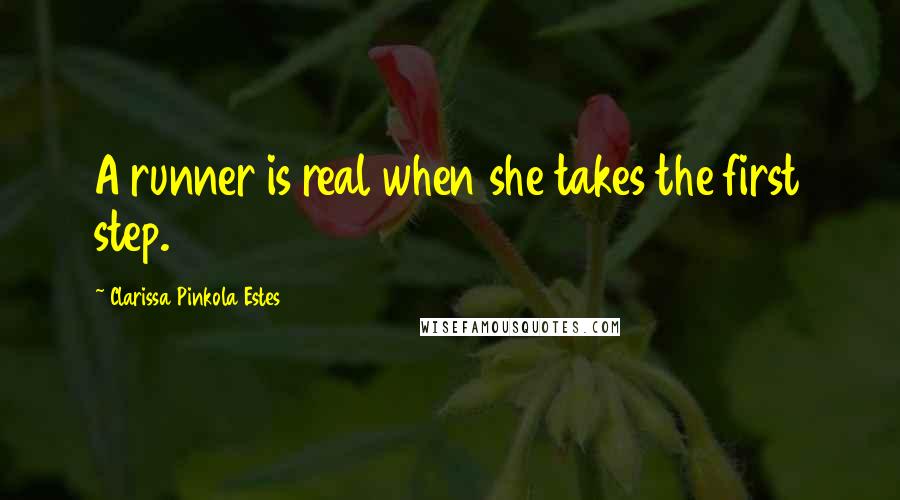 Clarissa Pinkola Estes Quotes: A runner is real when she takes the first step.