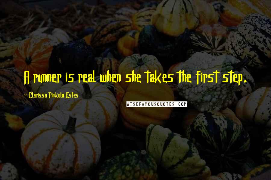 Clarissa Pinkola Estes Quotes: A runner is real when she takes the first step.