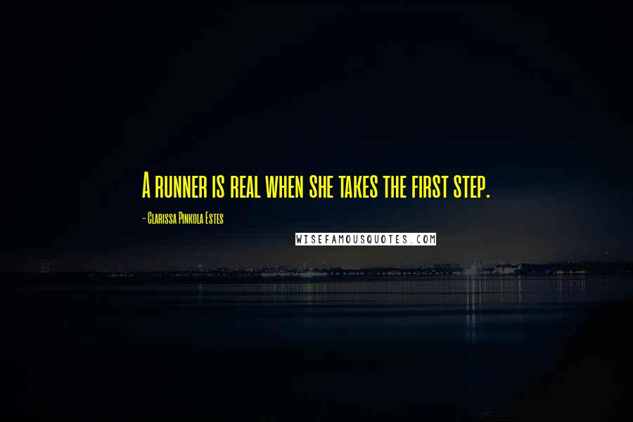 Clarissa Pinkola Estes Quotes: A runner is real when she takes the first step.