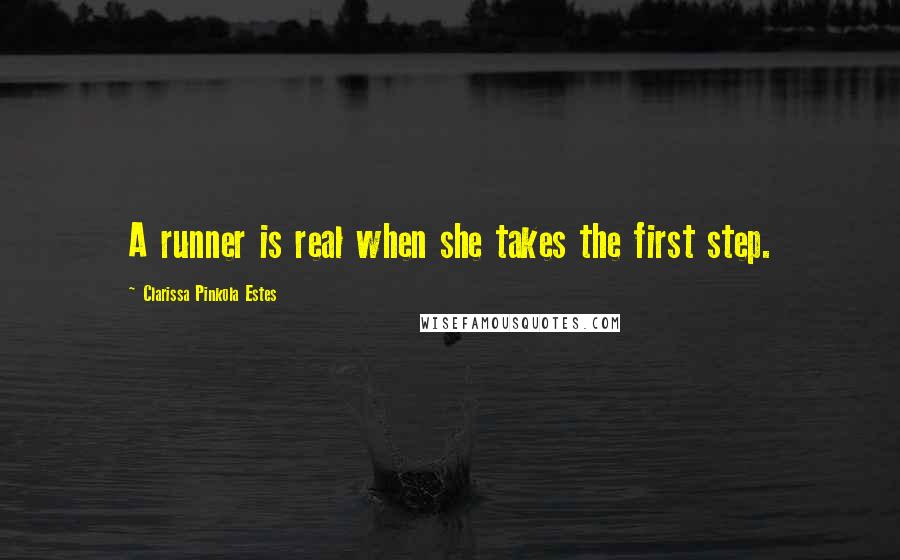 Clarissa Pinkola Estes Quotes: A runner is real when she takes the first step.