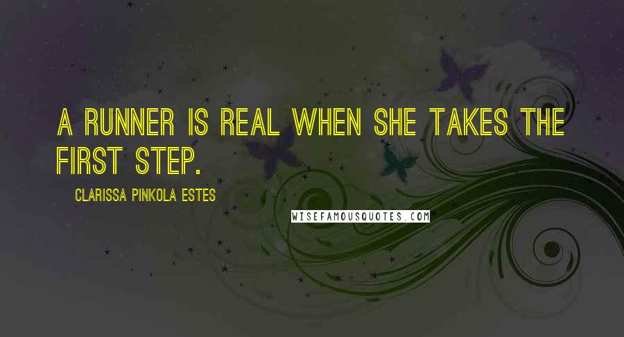 Clarissa Pinkola Estes Quotes: A runner is real when she takes the first step.